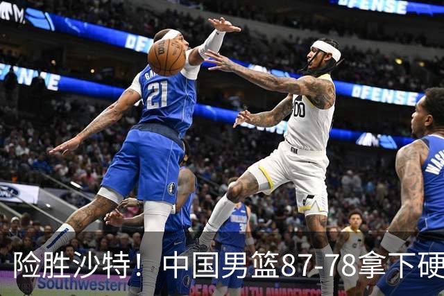 险胜沙特！中国男篮87-78拿下硬仗，抛开胡金秋，他才是最大功臣